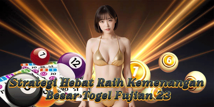Strategi Hebat Raih Kemenangan Besar Togel Fujian 23