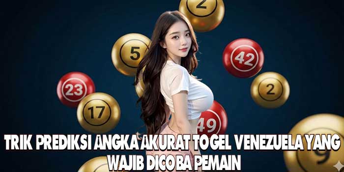 Trik Prediksi Angka Akurat Togel Venezuela Yang Wajib Dicoba Pemain